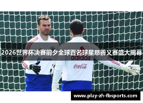 2026世界杯决赛前夕全球百名球星慈善义赛盛大揭幕